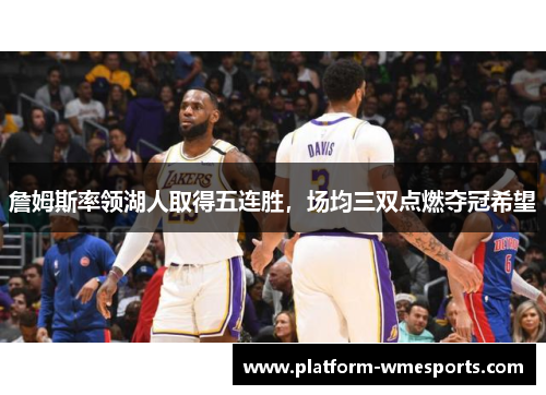 詹姆斯率领湖人取得五连胜，场均三双点燃夺冠希望