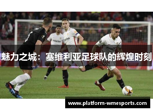魅力之城：塞维利亚足球队的辉煌时刻