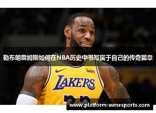 勒布朗詹姆斯如何在NBA历史中书写属于自己的传奇篇章