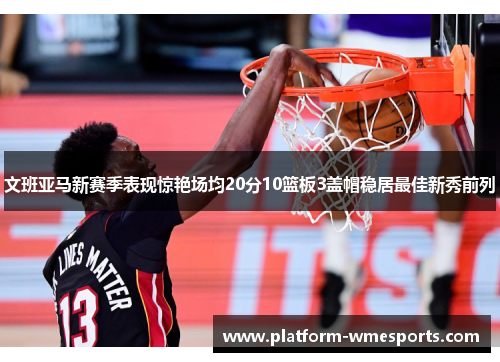 文班亚马新赛季表现惊艳场均20分10篮板3盖帽稳居最佳新秀前列