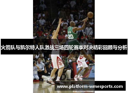 火箭队与凯尔特人队激战三场四轮赛季对决精彩回顾与分析